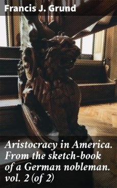 aristocracy in america. from the sketch-book of a german nobleman. vol. 2 (of 2) (ebook)-francis j. grund-4066339534094
