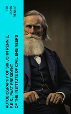 autobiography of sir john rennie, f.r.s., past president of the institute of civil engineers (ebook)-john, sir rennie-4066339560994