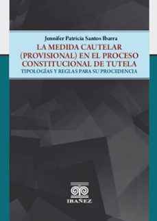 la medida cautelar (provisional) en el proceso constitucional de tutela : tipologias y reglas para su procedencia (ebook)-jennifer patricia santos ibarra-4099995592894