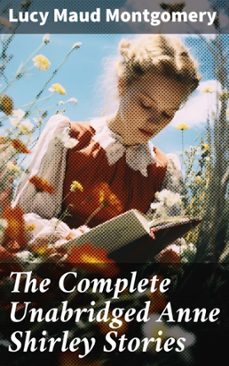 the complete unabridged anne shirley stories (ebook)-lucy maud montgomery-8596547795094