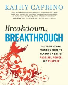 breakdown, breakthrough: the professional woman s guide to claiming a life of passion, power, and purpose-kathy caprino-9781576755594