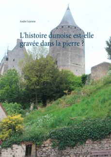 l histoire dunoise est-elle gravee dans la pierre ?-andre lejeune-9782322034994