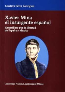 xavier mina el insurgente español. guerrillero por la libertad de españa y mexico-9786073000994