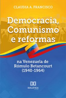 democracia, comunismo e reformas na venezuela de rómulo betancourt (1940-1964) (ebook)-claudia a. francisco-9786525218694
