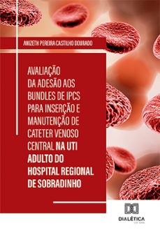 avaliação da adesão aos bundles de ipcs para inserção e manutenção de cateter venoso central na uti adulto do hospital regional de sobradinho (ebook)-anizeth pereira castilho dourado-9786527007494