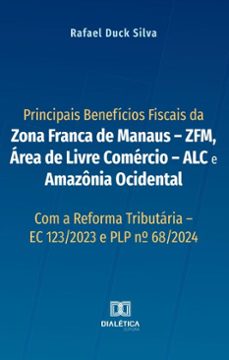 principais beneficios fiscais da zona franca de manaus  zfm, area de livre comercio  alc e amazonia ocidental (ebook)-rafael duck silva-9786527058694