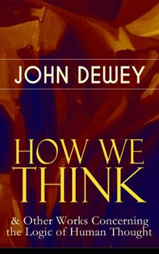 how we think &amp; other works concerning the logic of human thought (ebook)-john dewey-9788026853794