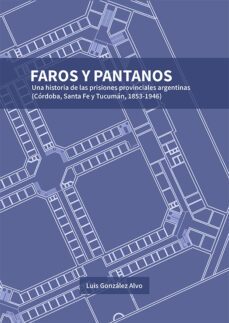 faros y pantanos. una historia de las prisiones provinciales argentinas (cordoba, santa fe y tucuman, 1853-1946) (ebook)-9788411226394