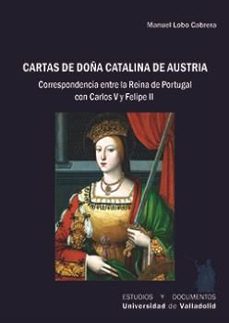 cartas de doña catalina de austria. correspondencia entre la rein a de portugal con carlos v y felipe ii-manuel lobo cabrera-9788413203294
