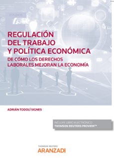 regulación del trabajo y política económica. de cómo los derechos laborales mejoran la economía-adrian todoli signes-9788413914794