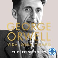 george orwell: vida, obra, tiempo (audiolibro)-yuri felshtinsky-9788423438594