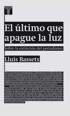 el ultimo que apague la luz: sobre la extincion del periodismo-9788430602094