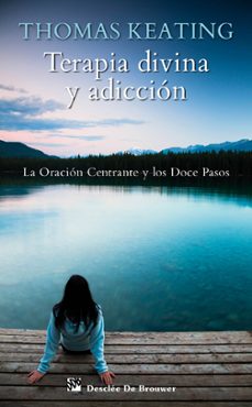 terapia divina y adiccion: la oracion centrante y los doce pasos-thomas keating-9788433024794