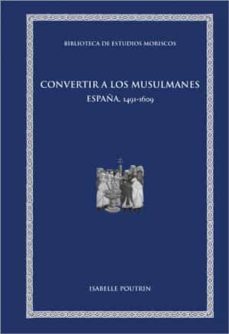 convertir a los musulmanes: españa, 1491-1609-9788433867094