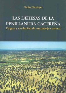las dehesas de la penillanura cacereña: origen y evolucion de un paisaje cultural-tobias plieninger-9788477236894