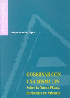 gobernar con una misma ley: sobre la nueva planta borbonica en va lencia-enrique gimenez lopez-9788479084394