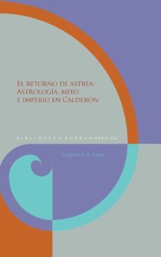 el retorno de astrea: astrologia, mito e imperio en calderon-9788484899594