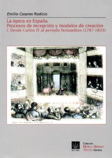 la opera en españa: procesos de recepcion y modelos de creacion. (i) desde carlos iv al  periodo fernandino (1787-1833)-emilio casares rodicio-9788489575394