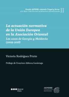 la actuacion normativa de la union europea en la asociacion orien tal:  los casos de georgia y moldavia (2009-2018)-victoria rodriguez prieto-9788491234494