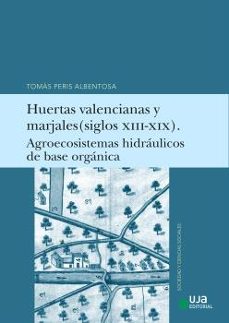 huertas valencianas y marjales (siglos xiii-xix). agroecosistemas hidraulicos de base organica.-tomas peris albentosa-9788491597094