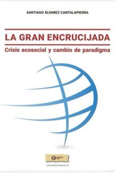 la gran encrucijada: crisis ecosocial y cambio de paradigma-santiago alvarez cantalapiedra-9788492787494