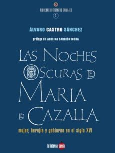 las noches oscuras de maria de cazalla: mujer, herejia y gobierno en el siglo xvi-9788493656294