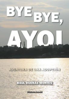 bye, bye, ayoi. aventura de una adopcion.-raul dueñas montes-9788494156694