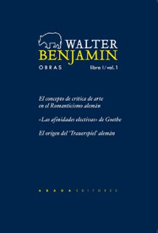 obras: libro i / vol 1: el concepto de critica de arte en el rom anticismo aleman; las afinidades electivas de goethe; el origen del trauerspiel aleman-9788496258594