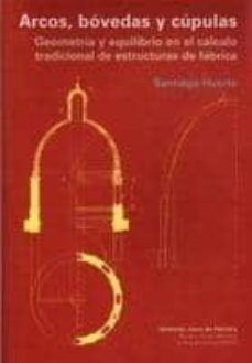 arco, bovedas y cupulas: geometria y equilibrio en el calculo tra dicional de estructuras de fabrica-santiago huerta-9788497281294