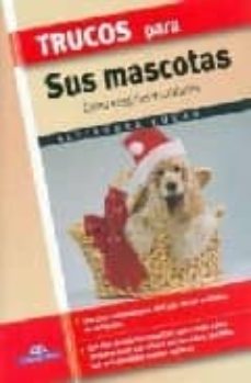 trucos para sus mascotas: como elegirlas y cuidarlas-alejandra cukar-9788497645294