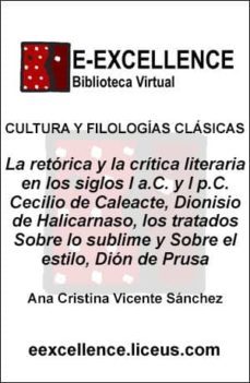 la retorica y la critica literaria en los siglos i a.c. y i p.c. : cecilio de caleacte, dionisio de halicarnaso, los tratados sobre lo sublime y sobre el estilo, dion de prusa (ebook)-ana cristina vicente sanchez-9788498224894