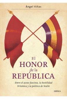 el honor de la republica: entre el acoso fascista, la hostilidad britanica y la politica de stalin-angel viñas-9788498920994