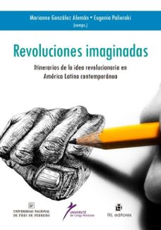 revoluciones imaginadas: itinerario de la idea revolucionaria en america latina contemporanea (ebook)-marianne gonzález alemán-eugenia palieraki-9789560113894