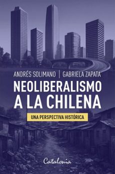 neoliberalismo a la chilena (ebook)-andrés solimano-gabriela zapata-9789564151694