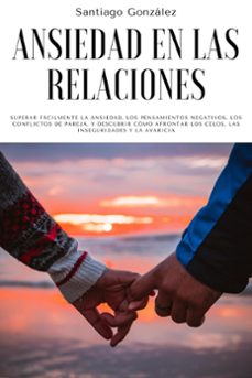 ansiedad en las relaciones: superar facilmente la ansiedad, los pensamientos negativos, los conflictos de pareja, y descubrir como afrontar los celos, las inseguridades y la avaricia (ebook)-santiago gonzalez-9798201231194