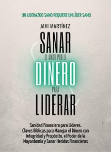 sanar para liderar, tu relacion con el dinero: sanidad financiera para lideres. claves biblicas para manejar el dinero con integridad y proposito, el poder de la mayordomia y sanar heridas financieras (ebook)-javi martínez-9798224998494