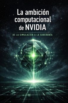 la ambicion computacional de nvidia: de la simulacion a la soberania (ebook)-juan a. pena-9798233499494