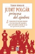 Judit Polgar Princesa Del Ajedrez: La Trayectoria De Esta Gran Ma Estra De Primerisima Fila Mundial A Traves Del Analisis Profundo De Sus Mas Apasionantes Partidas por Tibor Karolyi