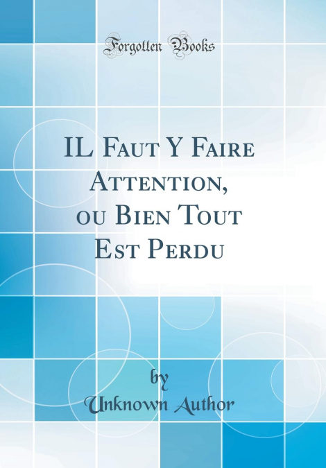 Il Faut Y Faire Attention, Ou Bien Tout Est Perdu (classic Reprint) por Unknown Author-
