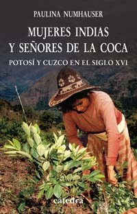 Mujeres Indias Y Señores De La Coca: Potosi Y Cuzco En El Siglo X Vi por Paulina Numhauser