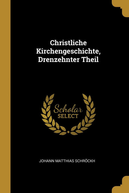 Christliche Kirchengeschichte, Drenzehnter Theil por Johann Matthias Schröckh-