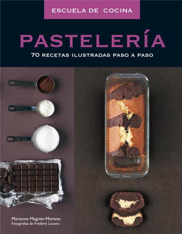 Escuela De Cocina: Pasteleria: 70 Recetas Ilustradas Paso A Paso por Marianne Magnier-moreno