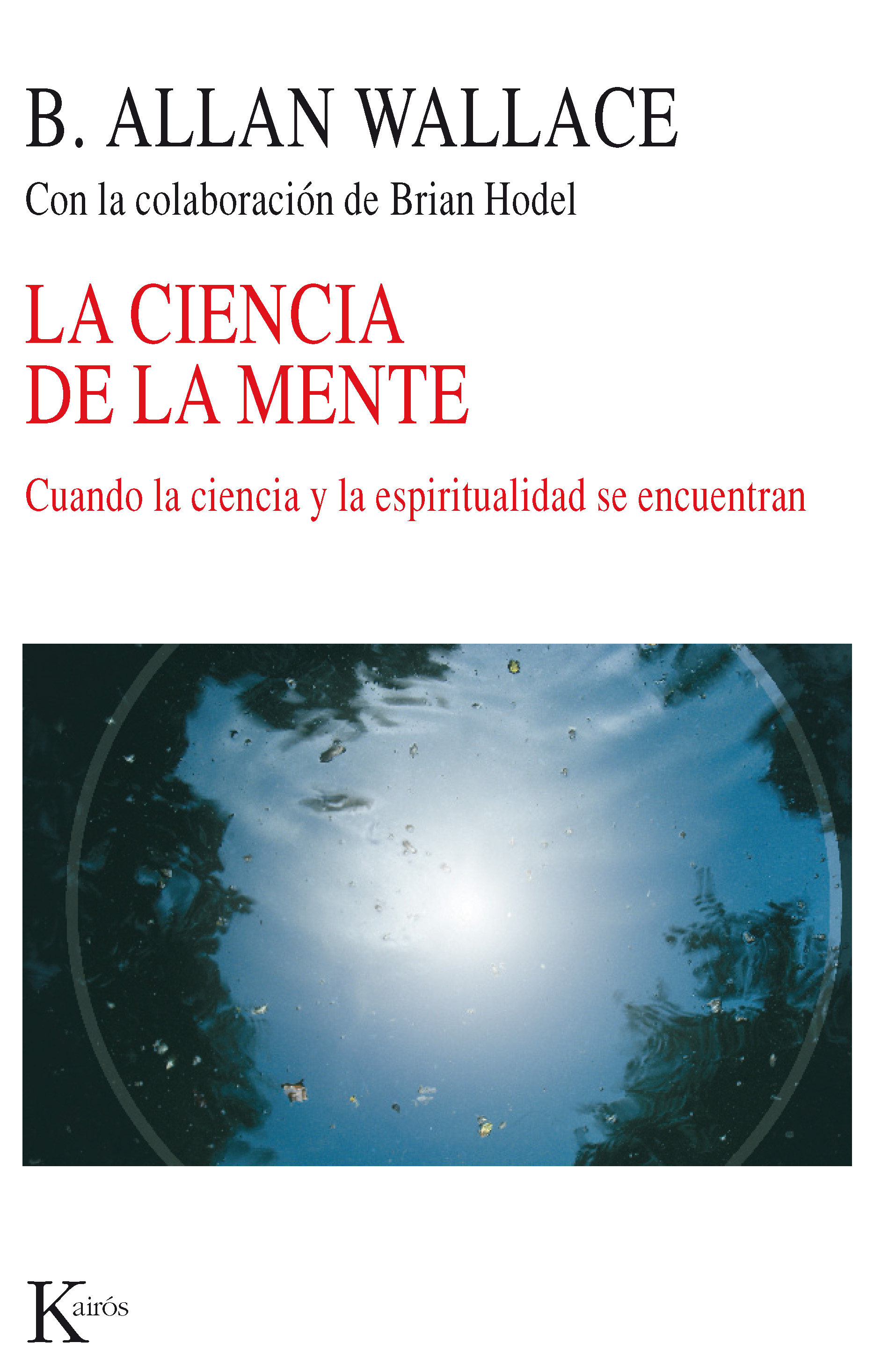 La Ciencia De La Mente: Cuando La Ciencia Y La Espiritualidad Se Encuentran por B. Alan Wallace