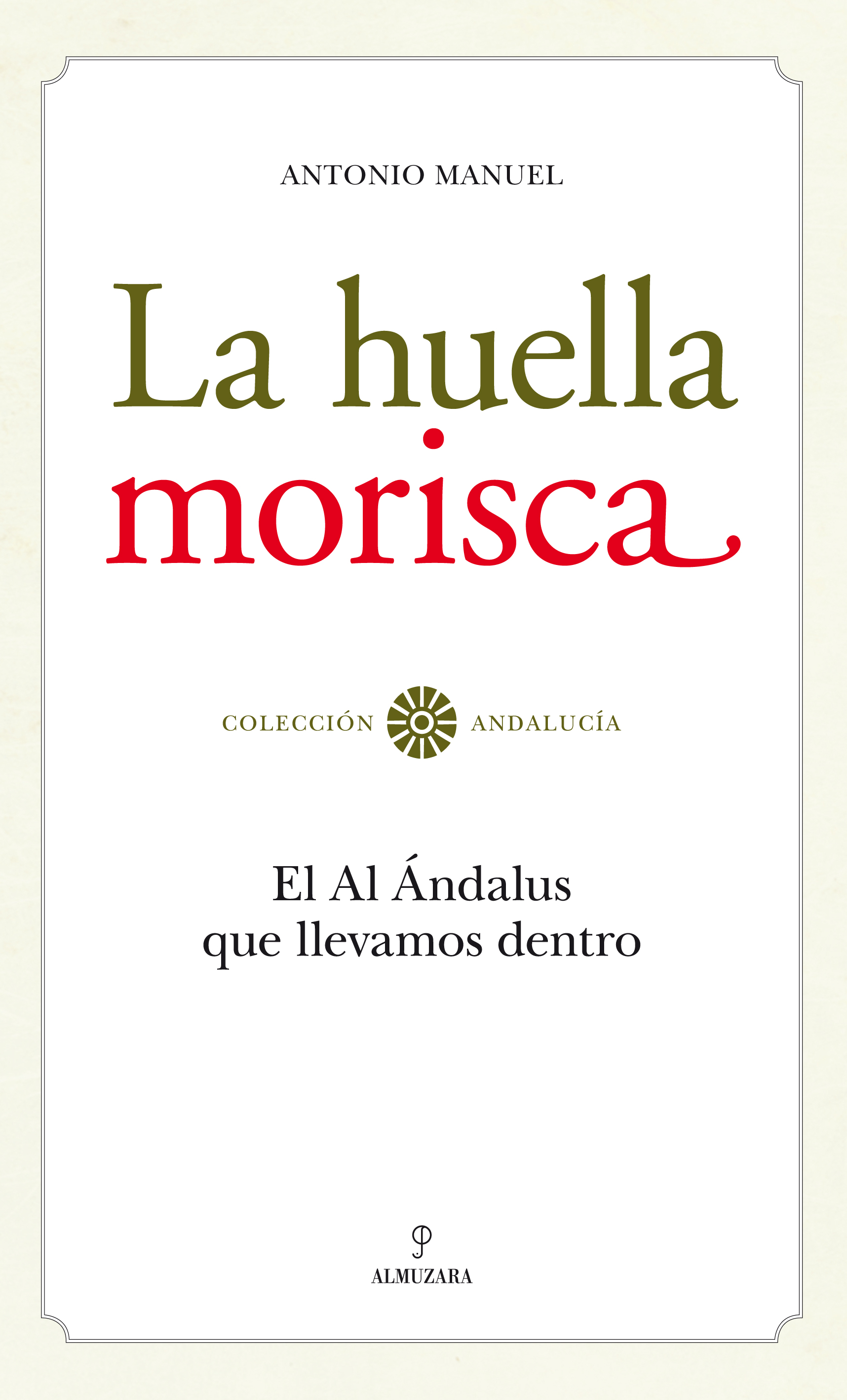 La Huella Morisca: El Al Andalus Que Llevamos Dentro por Antonio Manuel Rodriguez Ramos