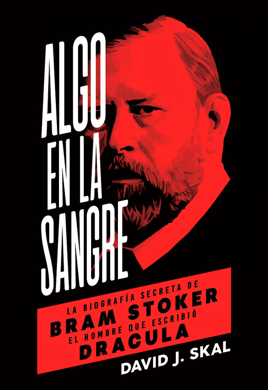 Algo En La Sangre: La Biografia Secreta De Bram Stoker, El Hombre Que Escribio Dracula por David J. Skal