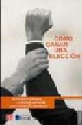 Como Ganar Una Eleccion: Guia Para Preparar Estrategicamente Una Eleccion por Vv.aa.
