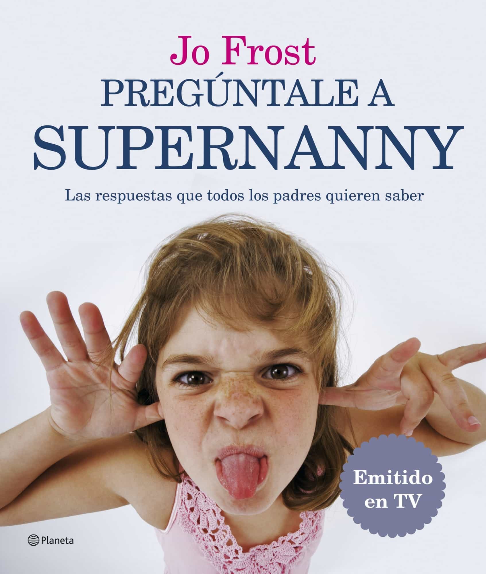 Preguntale A Supernanny: Las Respuestas A Todas Las Preguntas Que Cualquier Padre Quiere Saber por Jo Frost