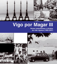 Vigo Por Magar Iii. Novas Instantaneas E Retratos Da Vida Viguesa (1960-2007) por Magar