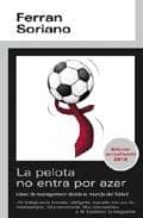 la pelota no entra por azar: ideas de management desde el mundo d el futbol-ferran soriano-9788493763404 la pelota no entra por azar: ideas de management desde el mundo d el futbol-ferran soriano-9788493763404
