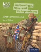 KEY STAGE 3 HISTORY BY AARON WILKES: TECHNOLOGY, WAR AND INDEPENDENCE 1901-PRESENT DAY THIRD EDITION STUDENT BOOK